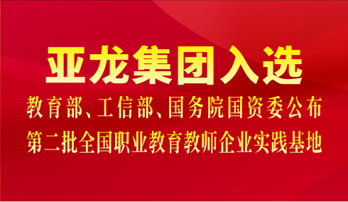 亞龍集團入選教育部、工信部、國務院國資委公布第二批全國職業教育教師企業實踐基地